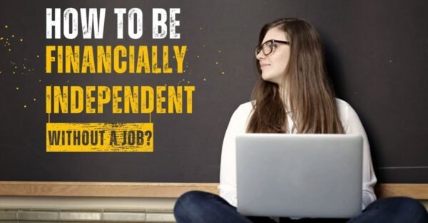 How To Be Financially Independent Without A Job: In 7 Easy Tips